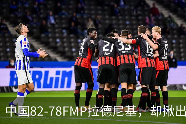 中国82-78FMP拉德尼基，却揪出最差球员，他上场15分钟中国输14分